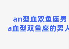 an型血双鱼座男 a血型双鱼座的男人